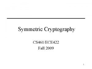 Symmetric Cryptography CS 461ECE 422 Fall 2009 1