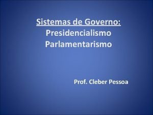 Sistemas de Governo Presidencialismo Parlamentarismo Prof Cleber Pessoa