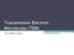 Transmission Electron Microscopy TEM By Austin Avery Overview