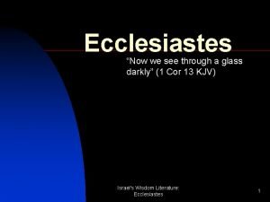 Ecclesiastes Now we see through a glass darkly