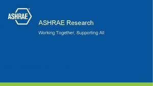 ASHRAE Research Working Together Supporting All ASHRAE Research
