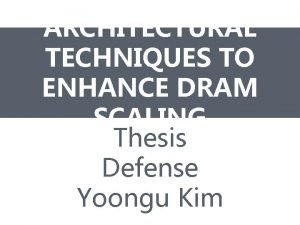 ARCHITECTURAL TECHNIQUES TO ENHANCE DRAM SCALING Thesis Defense