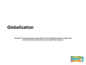 Globalization Disclaimer The views expressed are those of