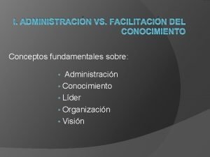 I ADMINISTRACIN VS FACILITACIN DEL CONOCIMIENTO Conceptos fundamentales