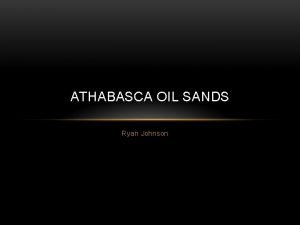 ATHABASCA OIL SANDS Ryan Johnson WHERE ARE THE