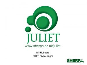 www sherpa ac ukjuliet Bill Hubbard SHERPA Manager