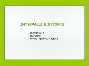 INTERVALLI E INTORNI INTERVALLI INTORNI PUNTI PER UN