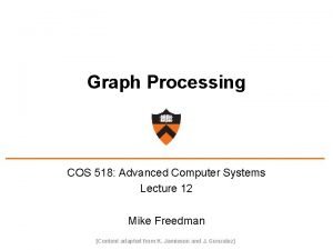 Graph Processing COS 518 Advanced Computer Systems Lecture