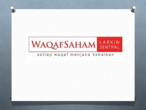 KELEBIHAN BERINFAQ Pengenalan Waqaf Saham Larkin Sentral merupakan