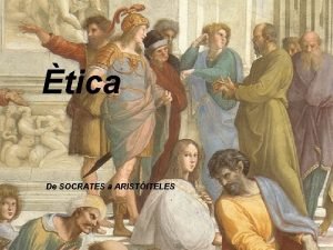 tica De SOCRATES a ARISTITELES Socrates inicia la