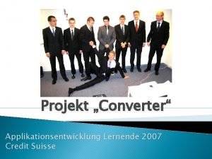 Projekt Converter Applikationsentwicklung Lernende 2007 Credit Suisse Inhalt