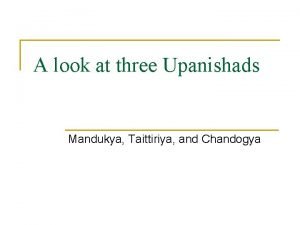 A look at three Upanishads Mandukya Taittiriya and