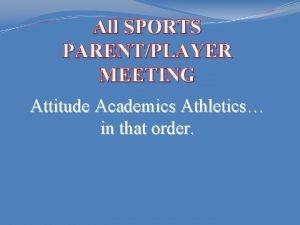 All SPORTS PARENTPLAYER MEETING Attitude Academics Athletics in
