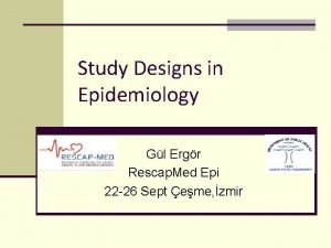 Study Designs in Epidemiology Gl Ergr Rescap Med