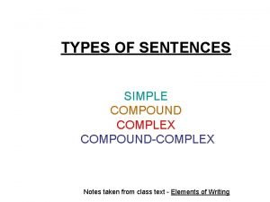 TYPES OF SENTENCES SIMPLE COMPOUND COMPLEX COMPOUNDCOMPLEX Notes