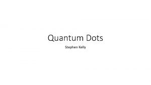 Quantum Dots Stephen Kelly History First discovered around