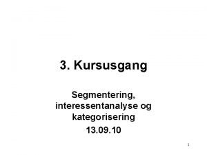 3 Kursusgang Segmentering interessentanalyse og kategorisering 13 09