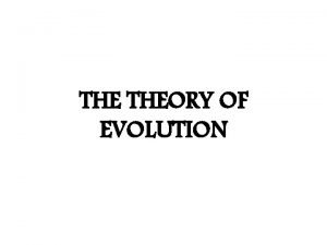 THE THEORY OF EVOLUTION Evolution Process by which