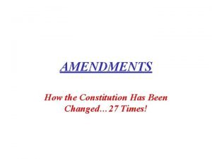 AMENDMENTS How the Constitution Has Been Changed 27