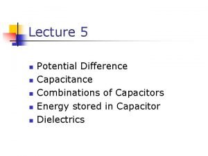 Lecture 5 n n n Potential Difference Capacitance