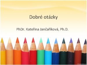 Dobr otzky Ph Dr Kateina Janakov Ph D