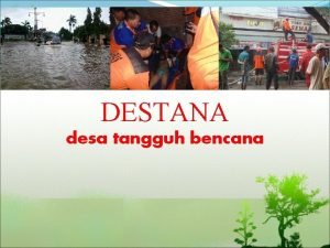 DESTANA desa tangguh bencana Disampaikan Oleh Totok Setyanto