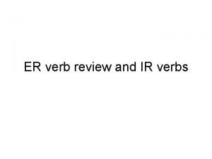 ER verb review and IR verbs ER verbs