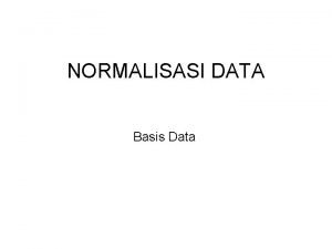 NORMALISASI DATA Basis Data Normalisasi Normalisasi merupakan sebuah