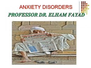 ANXIETY DISORDERS PROFESSOR DR ELHAM FAYAD ANXIETY DISORDERS