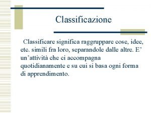 Classificazione Classificare significa raggruppare cose idee etc simili