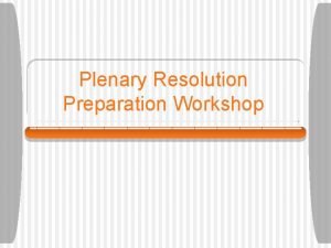 Plenary Resolution Preparation Workshop What is Plenary Plenary Plenary Resolution Preparation Workshop What is Plenary Plenary