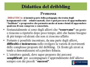 Didattica del dribbling Premessa DIDATTICA si intende parte