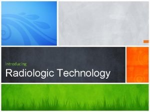 introducing Radiologic Technology A Radiologic Technologist or Radiographer