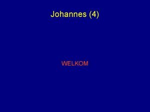 Johannes 4 WELKOM Gezang 102 a 1 Ja