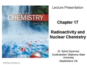 Lecture Presentation Chapter 17 Radioactivity and Nuclear Chemistry