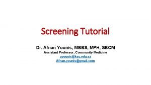 Screening Tutorial Dr Afnan Younis MBBS MPH SBCM