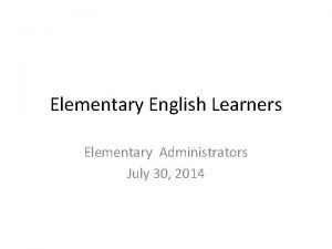 Elementary English Learners Elementary Administrators July 30 2014
