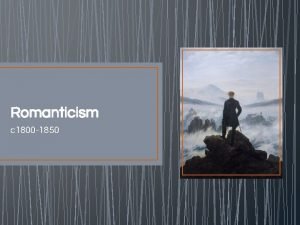 Romanticism c 1800 1850 Romanticism An intellectual movement