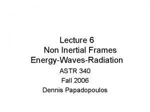 Lecture 6 Non Inertial Frames EnergyWavesRadiation ASTR 340