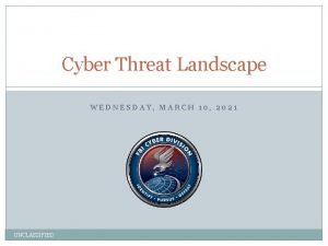 Cyber Threat Landscape WEDNESDAY MARCH 10 2021 UNCLASSIFIED