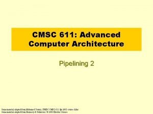 CMSC 611 Advanced Computer Architecture Pipelining 2 Some