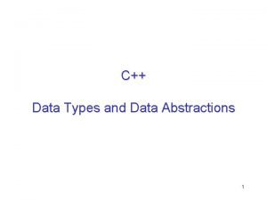 C Data Types and Data Abstractions 1 C