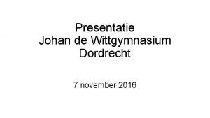 Presentatie Johan de Wittgymnasium Dordrecht 7 november 2016