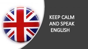KEEP CALM AND SPEAK ENGLISH Dans ce cours