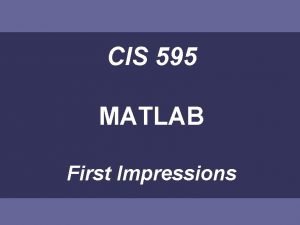 CIS 595 MATLAB First Impressions MATLAB This introduction