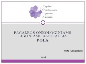 PAGALBOS ONKOLOGINIAMS LIGONIAMS ASOCIACIJA POLA Jolita Vyniauskien 2018