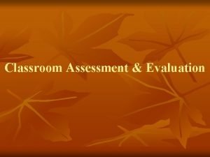 Classroom Assessment Evaluation Classroom assessment is both a