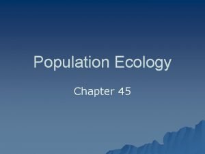 Population Ecology Chapter 45 Population Ecology Certain ecological