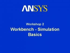 Workshop 2 Workbench Simulation Basics Workshop 2 Workbench