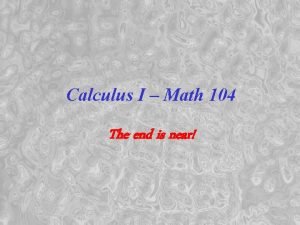 Calculus I Math 104 The end is near